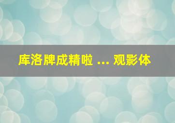 库洛牌成精啦 ... 观影体